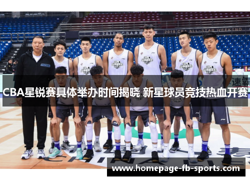 CBA星锐赛具体举办时间揭晓 新星球员竞技热血开赛
