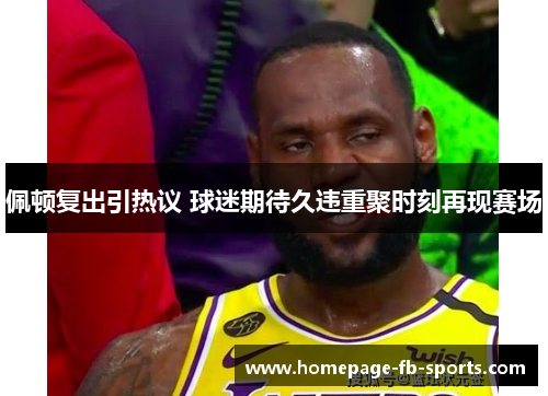 佩顿复出引热议 球迷期待久违重聚时刻再现赛场