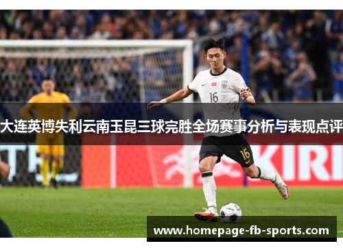 大连英博失利云南玉昆三球完胜全场赛事分析与表现点评
