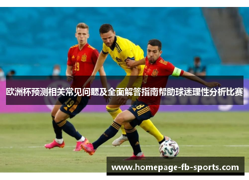 欧洲杯预测相关常见问题及全面解答指南帮助球迷理性分析比赛 欧洲杯预测相关常见问题及全面解答指南帮助球迷理性分析比赛
