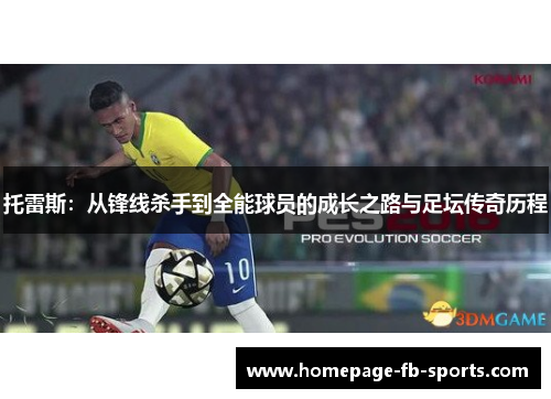 托雷斯：从锋线杀手到全能球员的成长之路与足坛传奇历程