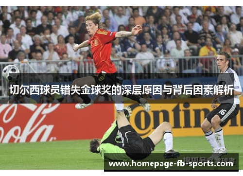 切尔西球员错失金球奖的深层原因与背后因素解析