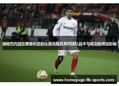揭秘巴内加在塞维利亚的比赛风格及其对球队战术与成功的深远影响 揭秘巴内加在塞维利亚的比赛风格及其对球队战术与成功的深远影响