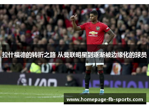 拉什福德的转折之路 从曼联明星到逐渐被边缘化的球员