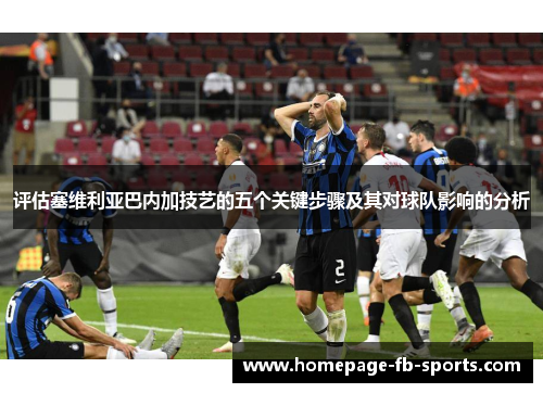 评估塞维利亚巴内加技艺的五个关键步骤及其对球队影响的分析