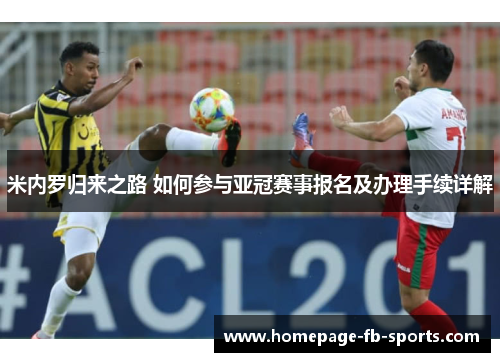 米内罗归来之路 如何参与亚冠赛事报名及办理手续详解 米内罗归来之路 如何参与亚冠赛事报名及办理手续详解
