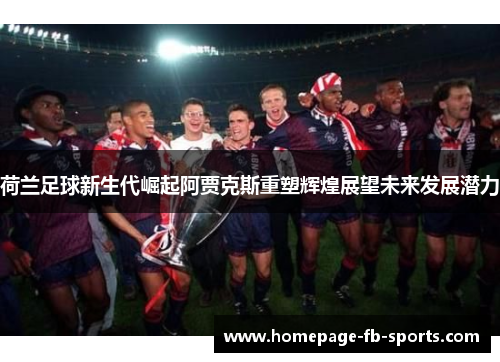 荷兰足球新生代崛起阿贾克斯重塑辉煌展望未来发展潜力 荷兰足球新生代崛起阿贾克斯重塑辉煌展望未来发展潜力