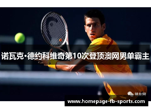 诺瓦克·德约科维奇第10次登顶澳网男单霸主