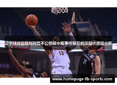 辽宁球迷因裁判判罚不公怒砸水瓶事件背后的深层次原因分析 辽宁球迷因裁判判罚不公怒砸水瓶事件背后的深层次原因分析