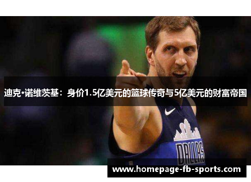 迪克·诺维茨基:身价1.5亿美元的篮球传奇与5亿美元的财富帝国 迪克·诺维茨基:身价1.5亿美元的篮球传奇与5亿美元的财富帝国