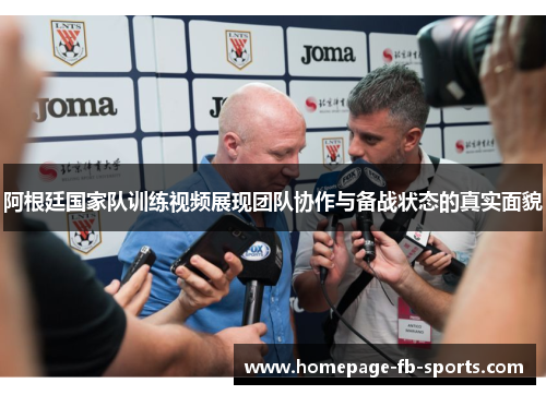 阿根廷国家队训练视频展现团队协作与备战状态的真实面貌