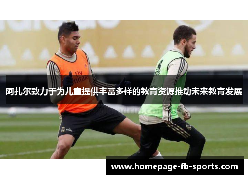 阿扎尔致力于为儿童提供丰富多样的教育资源推动未来教育发展