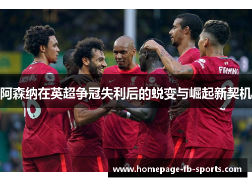 阿森纳在英超争冠失利后的蜕变与崛起新契机