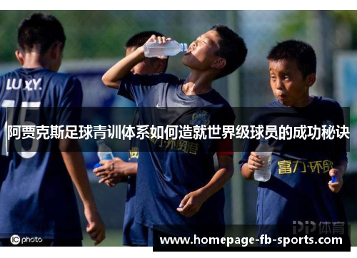 阿贾克斯足球青训体系如何造就世界级球员的成功秘诀