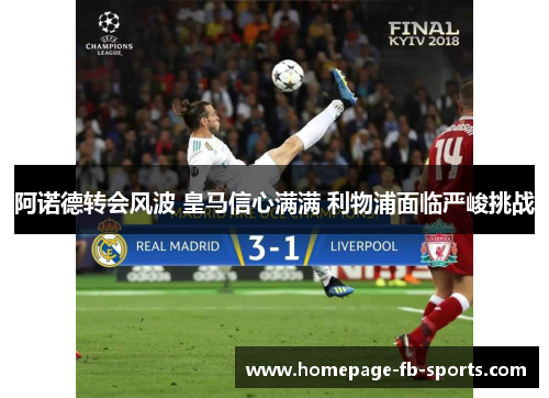 阿诺德转会风波 皇马信心满满 利物浦面临严峻挑战 阿诺德转会风波 皇马信心满满 利物浦面临严峻挑战