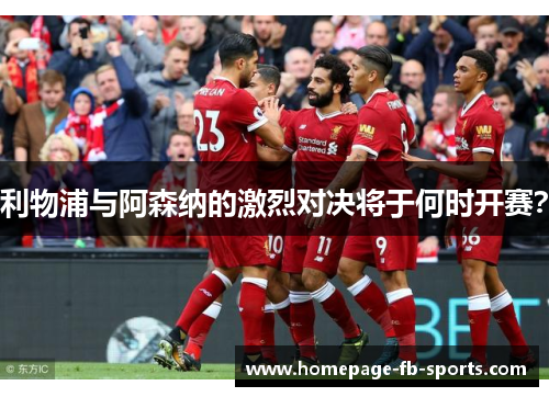 利物浦与阿森纳的激烈对决将于何时开赛? 利物浦与阿森纳的激烈对决将于何时开赛?