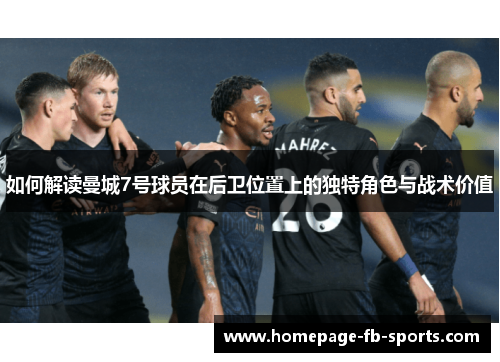 如何解读曼城7号球员在后卫位置上的独特角色与战术价值