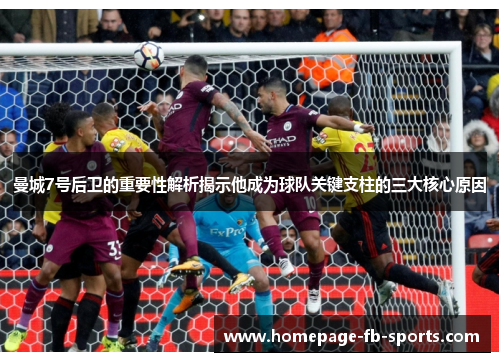 曼城7号后卫的重要性解析揭示他成为球队关键支柱的三大核心原因
