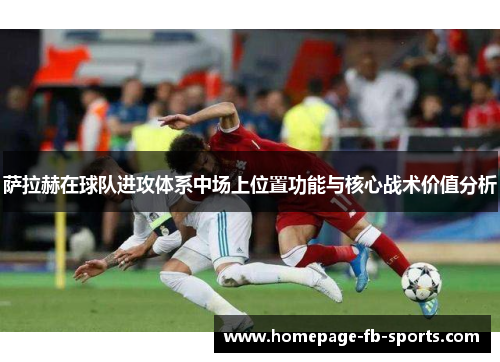 萨拉赫在球队进攻体系中场上位置功能与核心战术价值分析