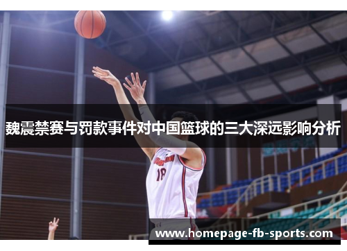 魏震禁赛与罚款事件对中国篮球的三大深远影响分析