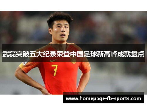 武磊突破五大纪录荣登中国足球新高峰成就盘点 武磊突破五大纪录荣登中国足球新高峰成就盘点