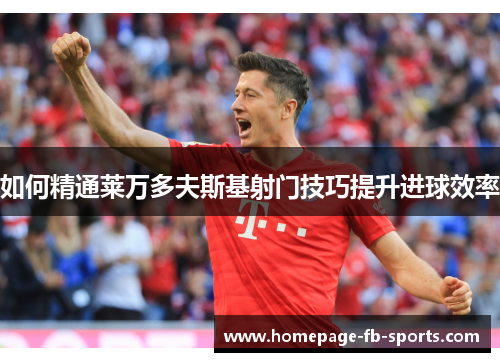 如何精通莱万多夫斯基射门技巧提升进球效率