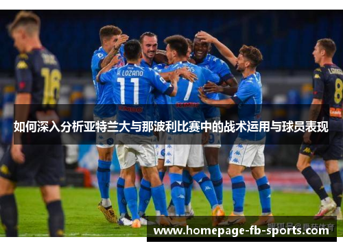 如何深入分析亚特兰大与那波利比赛中的战术运用与球员表现 如何深入分析亚特兰大与那波利比赛中的战术运用与球员表现