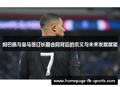 姆巴佩与皇马签订长期合同背后的意义与未来发展展望