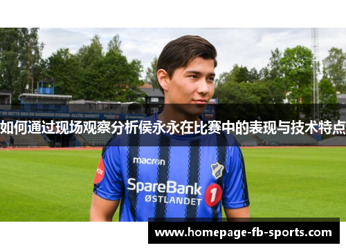 如何通过现场观察分析侯永永在比赛中的表现与技术特点 如何通过现场观察分析侯永永在比赛中的表现与技术特点