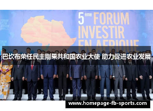 巴坎布荣任民主刚果共和国农业大使 助力促进农业发展