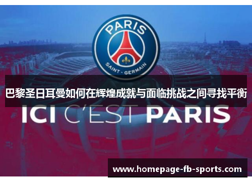 巴黎圣日耳曼如何在辉煌成就与面临挑战之间寻找平衡 巴黎圣日耳曼如何在辉煌成就与面临挑战之间寻找平衡