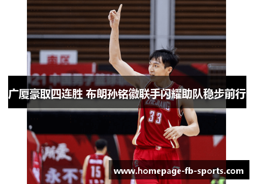广厦豪取四连胜 布朗孙铭徽联手闪耀助队稳步前行 广厦豪取四连胜 布朗孙铭徽联手闪耀助队稳步前行