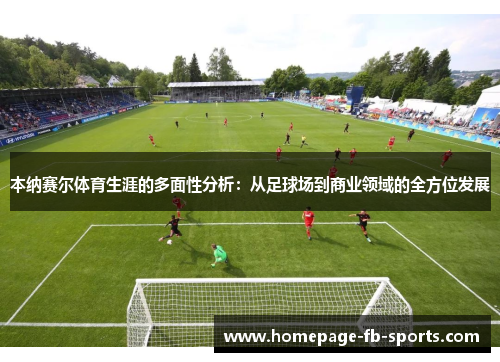 本纳赛尔体育生涯的多面性分析：从足球场到商业领域的全方位发展