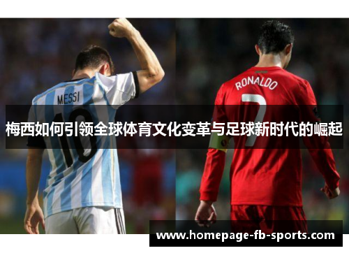 梅西如何引领全球体育文化变革与足球新时代的崛起