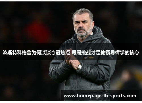 波斯特科格鲁为何淡谈夺冠焦点 每周挑战才是他领导哲学的核心 波斯特科格鲁为何淡谈夺冠焦点 每周挑战才是他领导哲学的核心