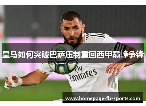 皇马如何突破巴萨压制重回西甲巅峰争锋