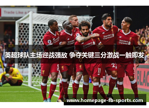 英超球队主场迎战强敌 争夺关键三分激战一触即发