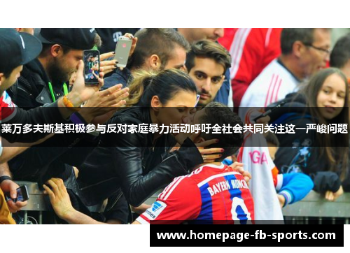 莱万多夫斯基积极参与反对家庭暴力活动呼吁全社会共同关注这一严峻问题