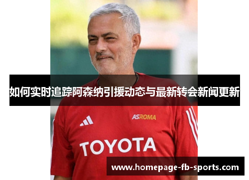 如何实时追踪阿森纳引援动态与最新转会新闻更新