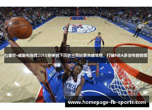 拉塞尔·威斯布鲁克2015赛季创下历史三双纪录突破常规，打破NBA多项传奇数据