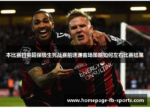 本比赛日英超保级生死战赛前速递客场策略如何左右比赛结果 本比赛日英超保级生死战赛前速递客场策略如何左右比赛结果