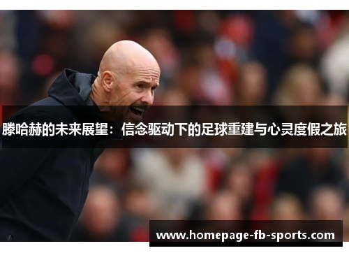 滕哈赫的未来展望：信念驱动下的足球重建与心灵度假之旅