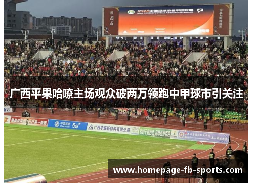 广西平果哈嘹主场观众破两万领跑中甲球市引关注