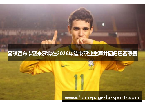 曼联宣布卡塞米罗将在2026年结束职业生涯并回归巴西联赛