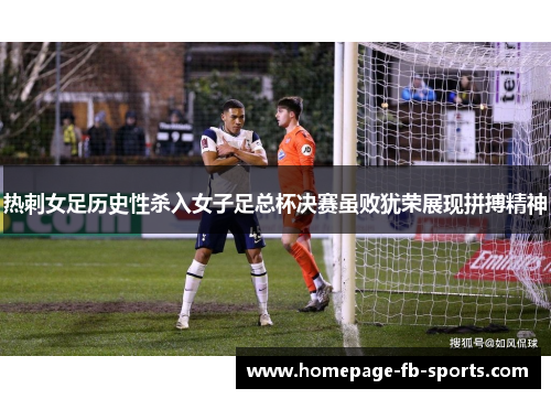 热刺女足历史性杀入女子足总杯决赛虽败犹荣展现拼搏精神