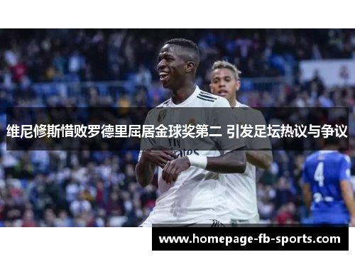 维尼修斯惜败罗德里屈居金球奖第二 引发足坛热议与争议