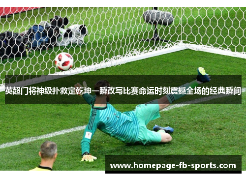 英超门将神级扑救定乾坤一瞬改写比赛命运时刻震撼全场的经典瞬间